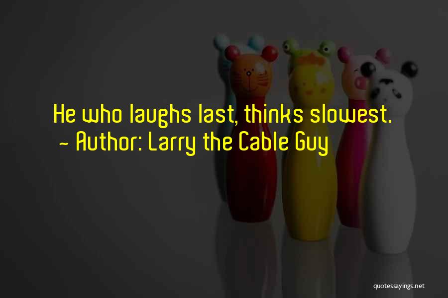 Larry The Cable Guy Quotes: He Who Laughs Last, Thinks Slowest.