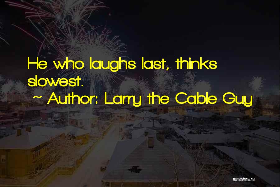 Larry The Cable Guy Quotes: He Who Laughs Last, Thinks Slowest.