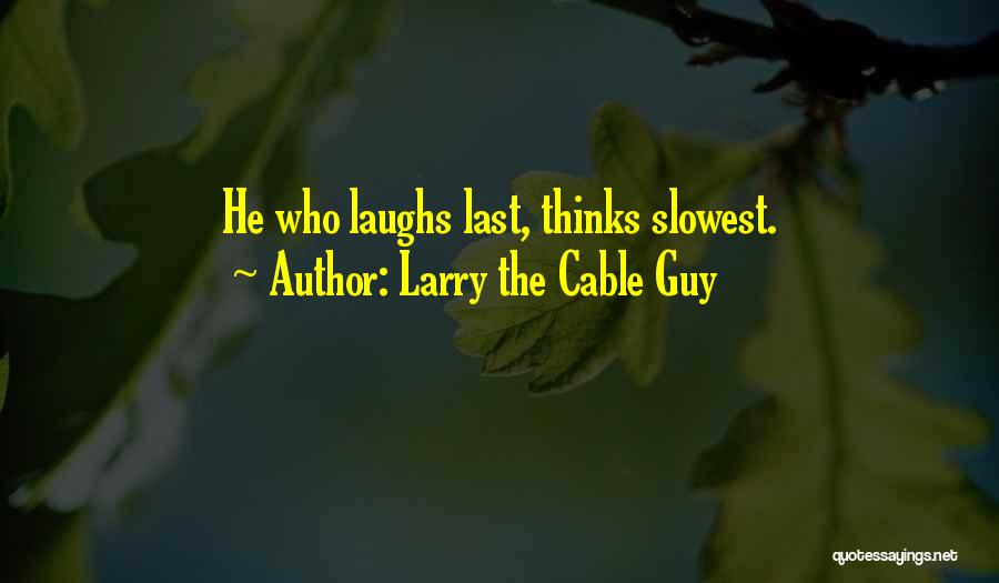 Larry The Cable Guy Quotes: He Who Laughs Last, Thinks Slowest.