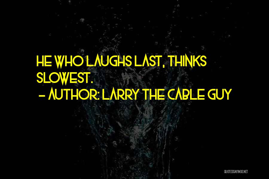 Larry The Cable Guy Quotes: He Who Laughs Last, Thinks Slowest.