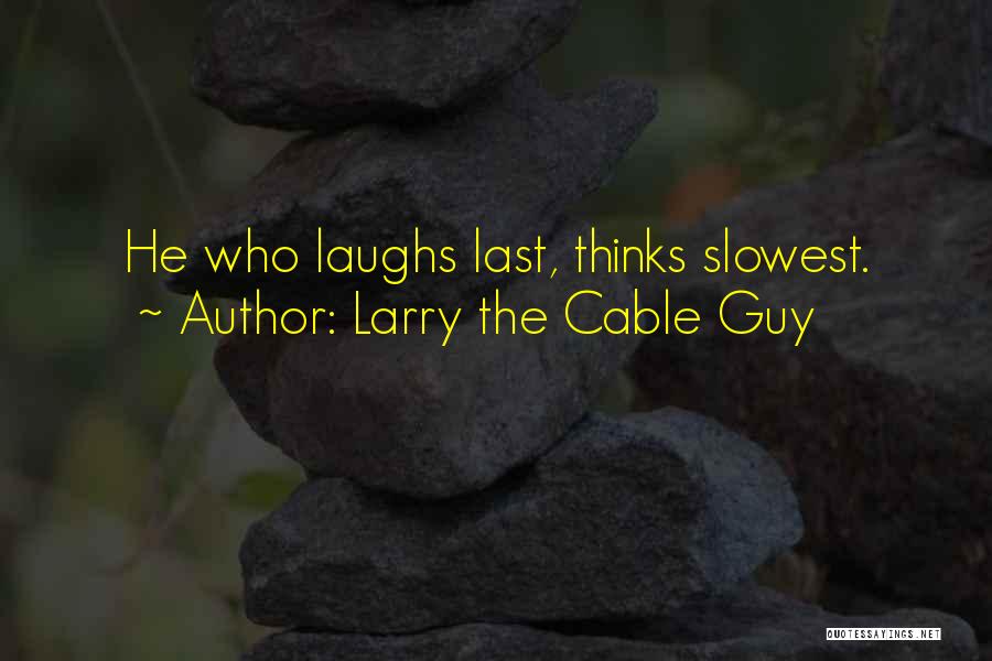 Larry The Cable Guy Quotes: He Who Laughs Last, Thinks Slowest.