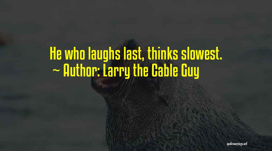 Larry The Cable Guy Quotes: He Who Laughs Last, Thinks Slowest.