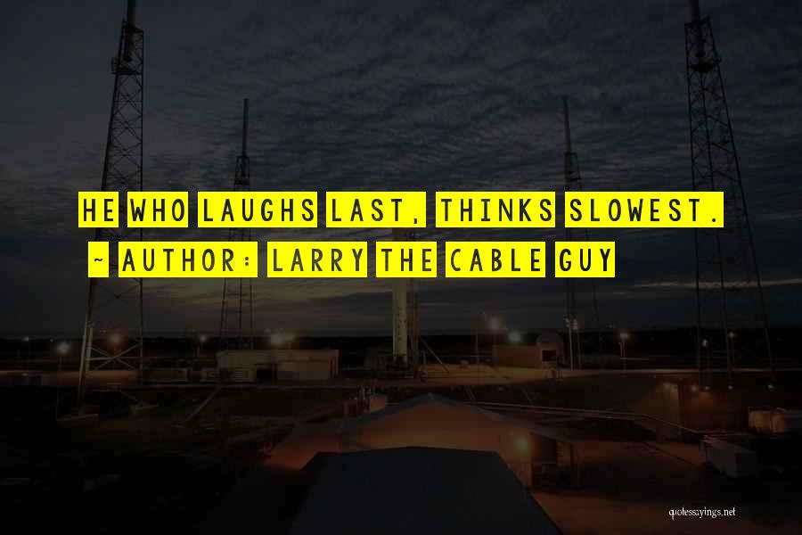 Larry The Cable Guy Quotes: He Who Laughs Last, Thinks Slowest.