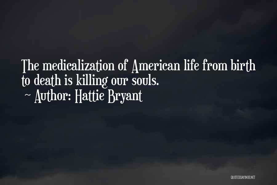 Hattie Bryant Quotes: The Medicalization Of American Life From Birth To Death Is Killing Our Souls.