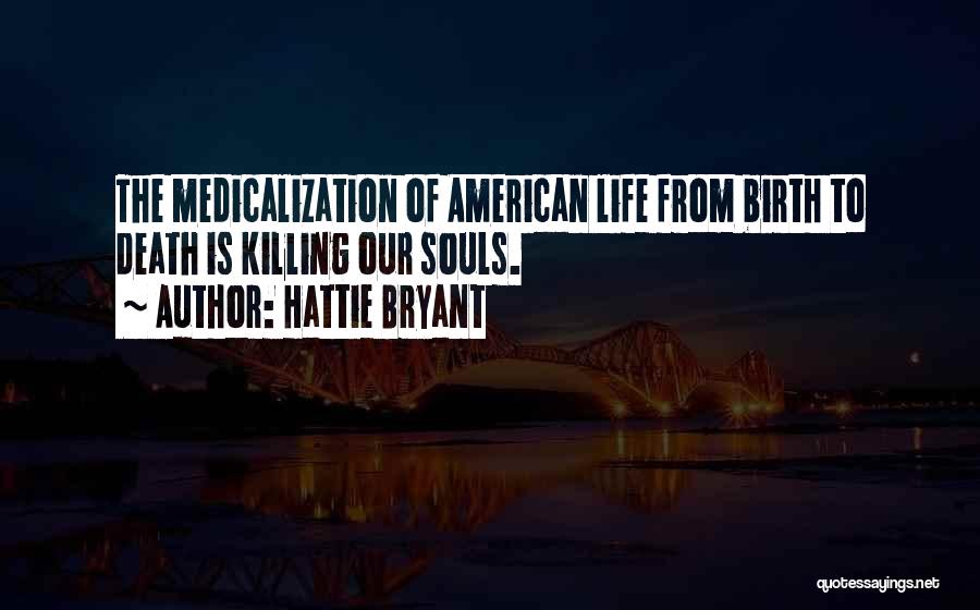 Hattie Bryant Quotes: The Medicalization Of American Life From Birth To Death Is Killing Our Souls.