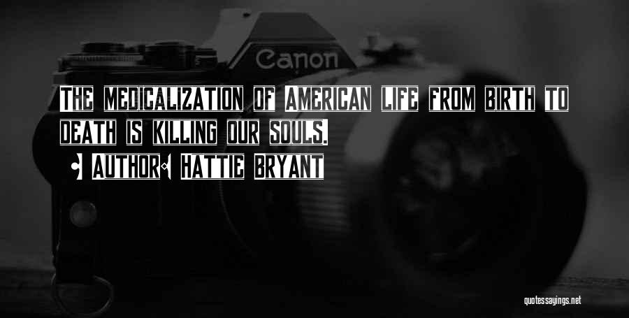 Hattie Bryant Quotes: The Medicalization Of American Life From Birth To Death Is Killing Our Souls.