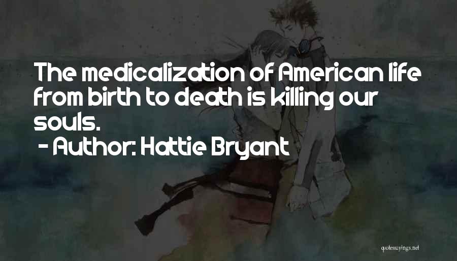 Hattie Bryant Quotes: The Medicalization Of American Life From Birth To Death Is Killing Our Souls.