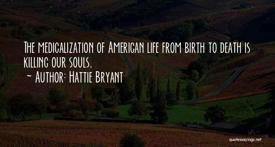 Hattie Bryant Quotes: The Medicalization Of American Life From Birth To Death Is Killing Our Souls.