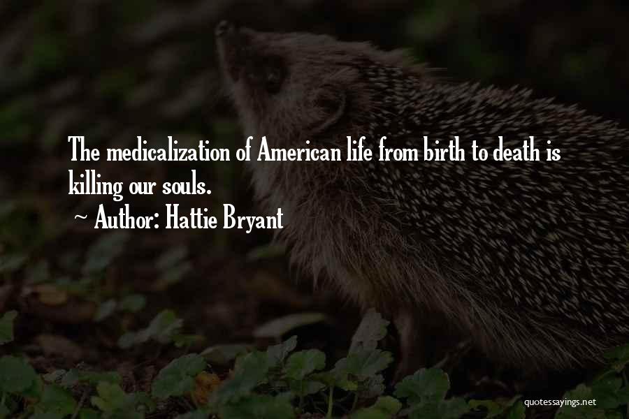 Hattie Bryant Quotes: The Medicalization Of American Life From Birth To Death Is Killing Our Souls.