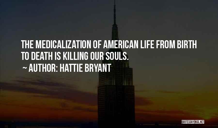 Hattie Bryant Quotes: The Medicalization Of American Life From Birth To Death Is Killing Our Souls.