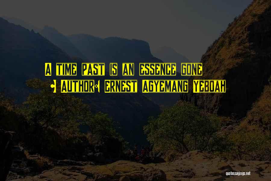 Ernest Agyemang Yeboah Quotes: A Time Past Is An Essence Gone