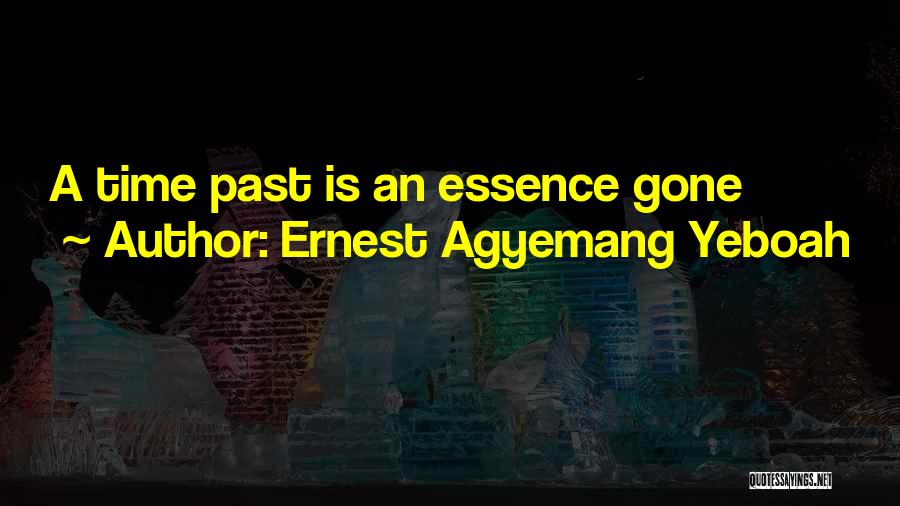 Ernest Agyemang Yeboah Quotes: A Time Past Is An Essence Gone