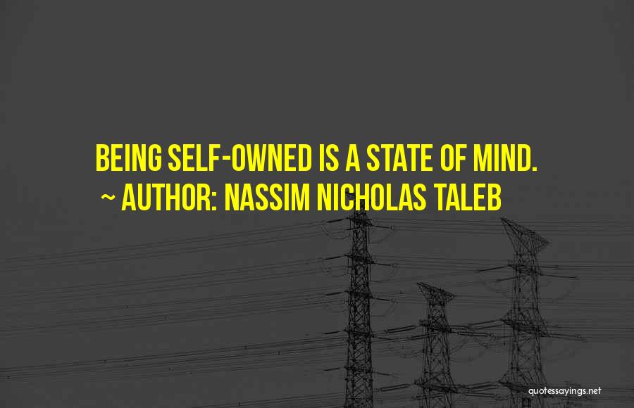 Nassim Nicholas Taleb Quotes: Being Self-owned Is A State Of Mind.