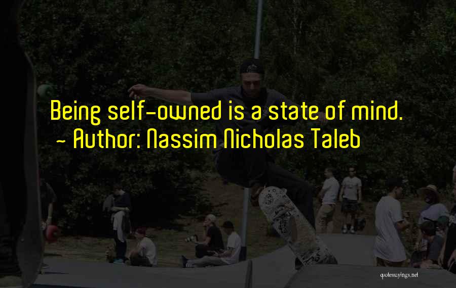 Nassim Nicholas Taleb Quotes: Being Self-owned Is A State Of Mind.