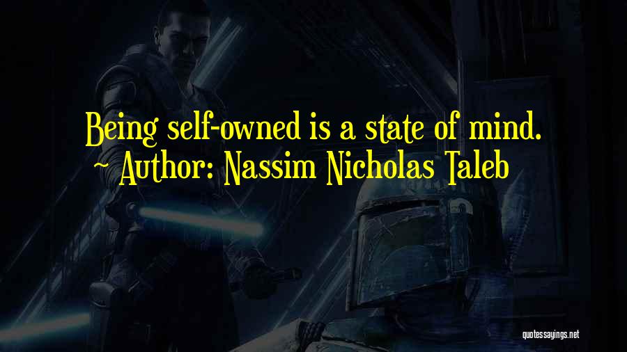 Nassim Nicholas Taleb Quotes: Being Self-owned Is A State Of Mind.