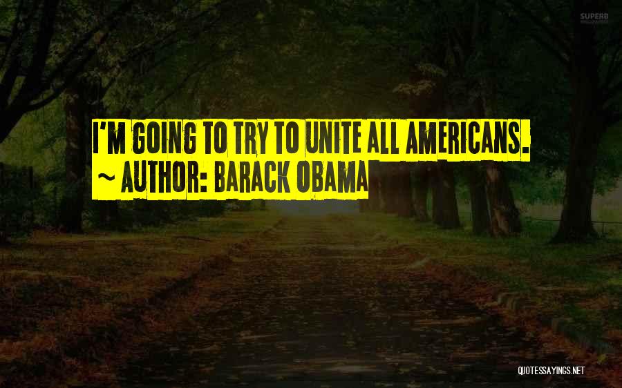 Barack Obama Quotes: I'm Going To Try To Unite All Americans.