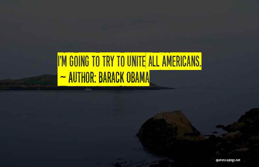 Barack Obama Quotes: I'm Going To Try To Unite All Americans.