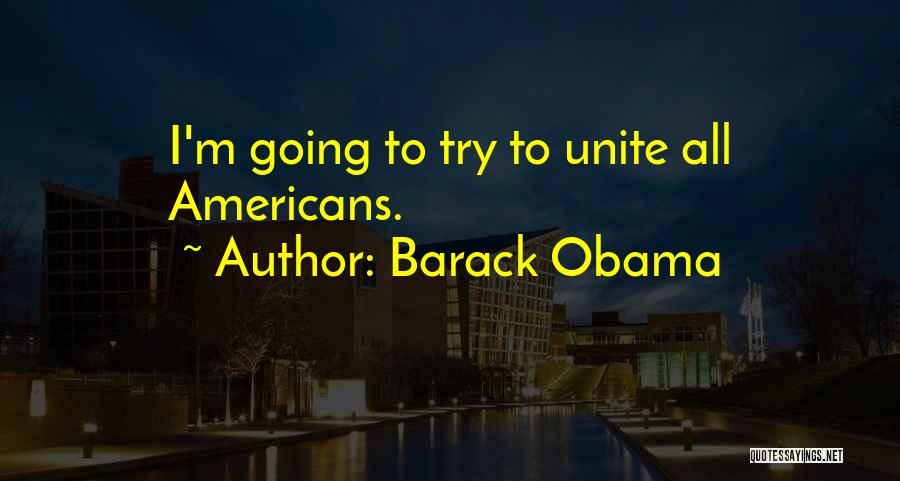 Barack Obama Quotes: I'm Going To Try To Unite All Americans.