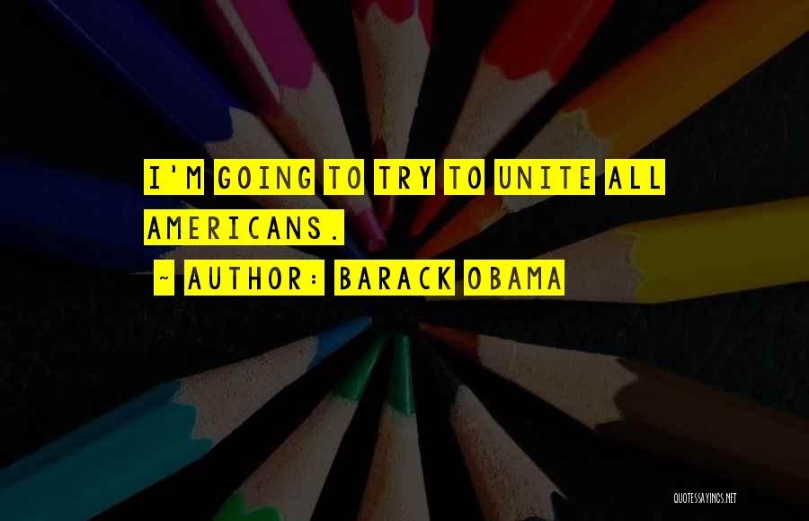 Barack Obama Quotes: I'm Going To Try To Unite All Americans.
