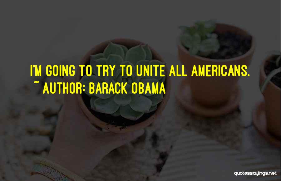 Barack Obama Quotes: I'm Going To Try To Unite All Americans.