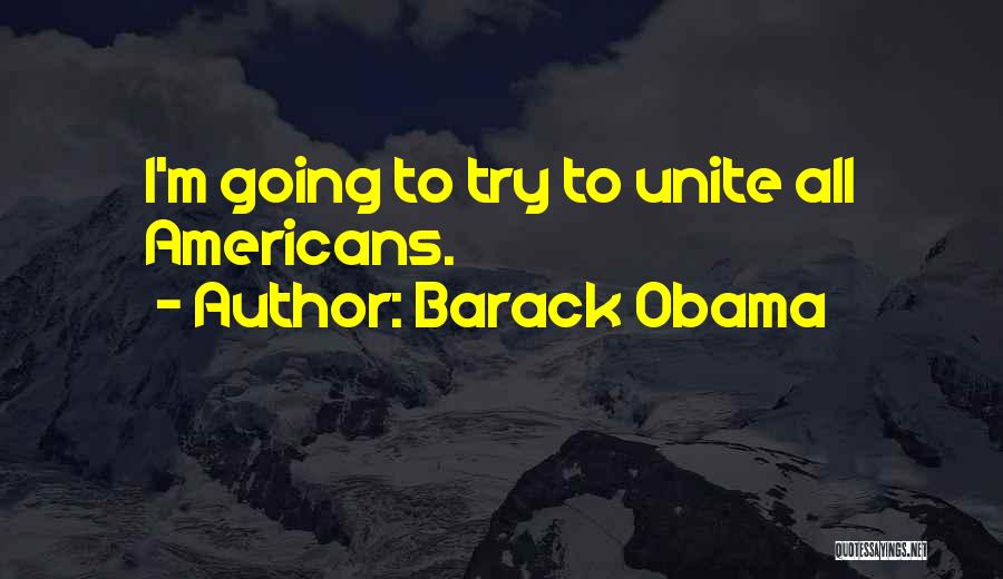 Barack Obama Quotes: I'm Going To Try To Unite All Americans.