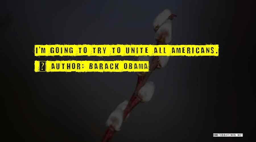 Barack Obama Quotes: I'm Going To Try To Unite All Americans.