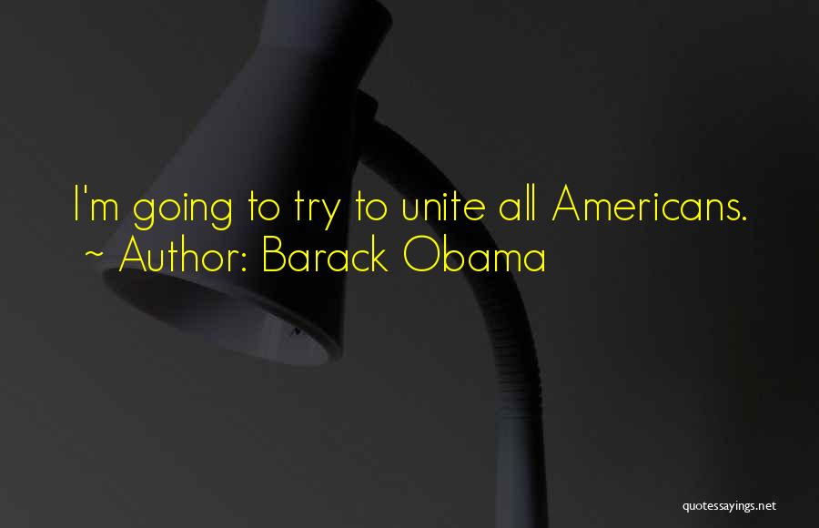 Barack Obama Quotes: I'm Going To Try To Unite All Americans.