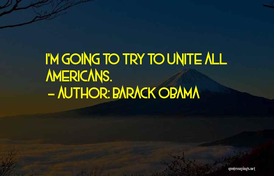 Barack Obama Quotes: I'm Going To Try To Unite All Americans.