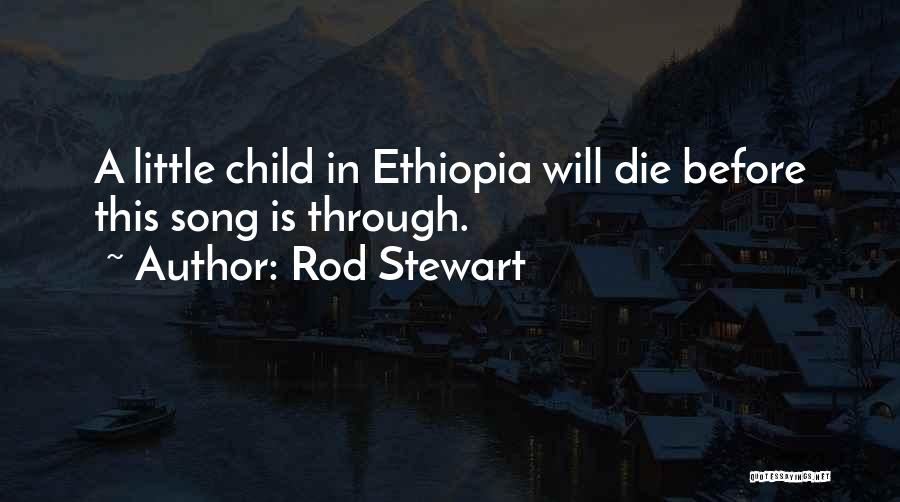 Rod Stewart Quotes: A Little Child In Ethiopia Will Die Before This Song Is Through.