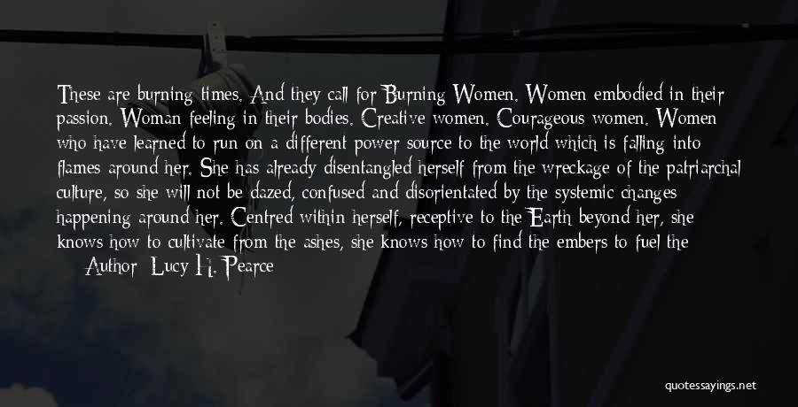 Lucy H. Pearce Quotes: These Are Burning Times. And They Call For Burning Women. Women Embodied In Their Passion. Woman Feeling In Their Bodies.
