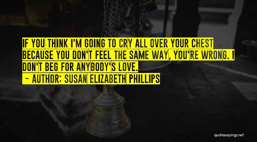 Susan Elizabeth Phillips Quotes: If You Think I'm Going To Cry All Over Your Chest Because You Don't Feel The Same Way, You're Wrong.