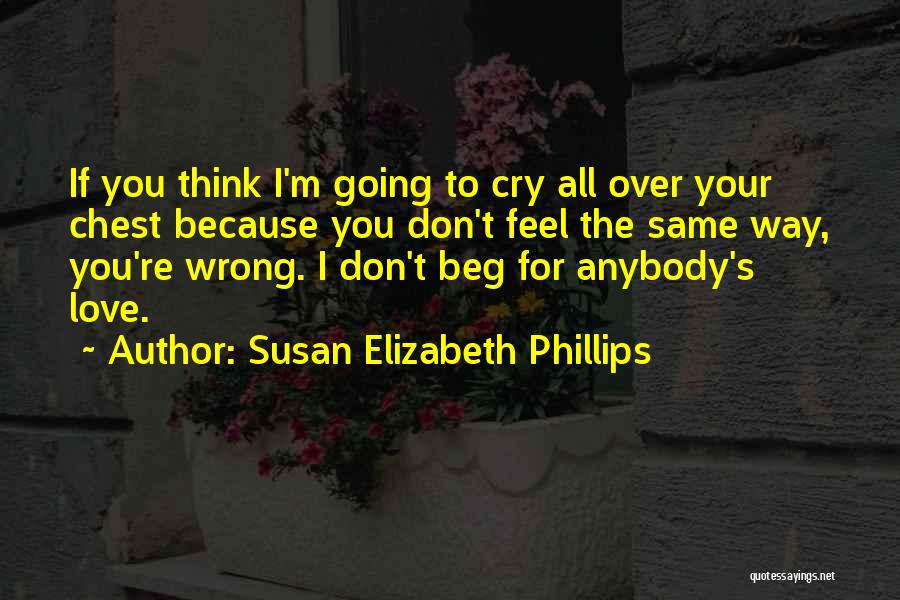 Susan Elizabeth Phillips Quotes: If You Think I'm Going To Cry All Over Your Chest Because You Don't Feel The Same Way, You're Wrong.
