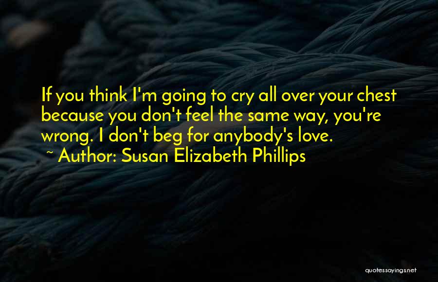 Susan Elizabeth Phillips Quotes: If You Think I'm Going To Cry All Over Your Chest Because You Don't Feel The Same Way, You're Wrong.