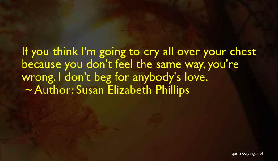 Susan Elizabeth Phillips Quotes: If You Think I'm Going To Cry All Over Your Chest Because You Don't Feel The Same Way, You're Wrong.