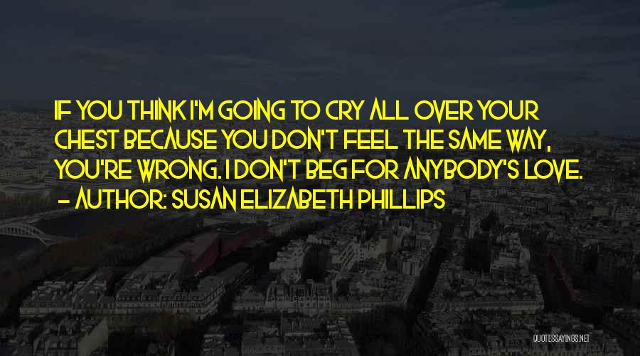Susan Elizabeth Phillips Quotes: If You Think I'm Going To Cry All Over Your Chest Because You Don't Feel The Same Way, You're Wrong.