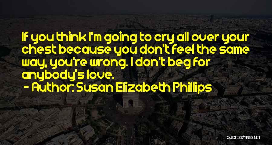 Susan Elizabeth Phillips Quotes: If You Think I'm Going To Cry All Over Your Chest Because You Don't Feel The Same Way, You're Wrong.