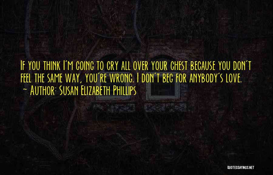 Susan Elizabeth Phillips Quotes: If You Think I'm Going To Cry All Over Your Chest Because You Don't Feel The Same Way, You're Wrong.