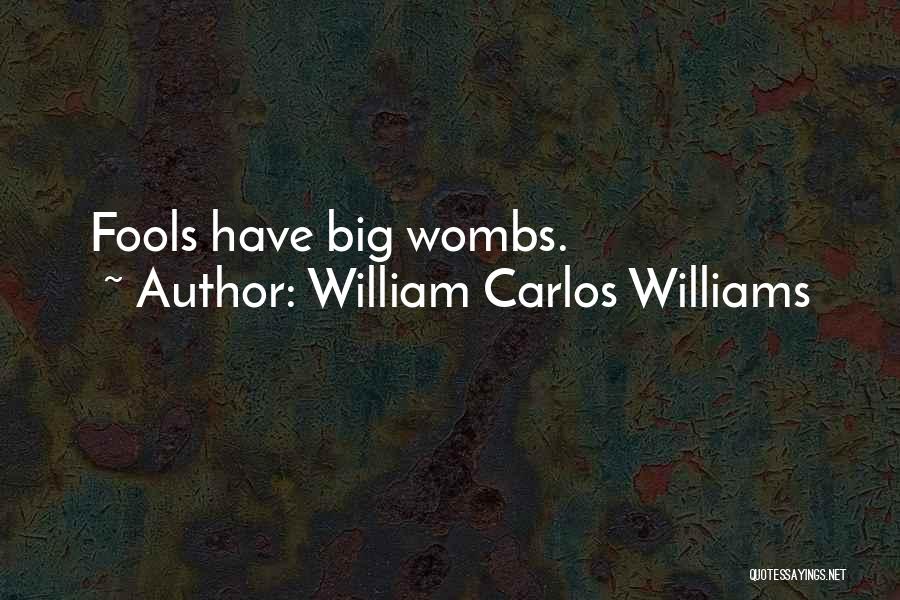 William Carlos Williams Quotes: Fools Have Big Wombs.