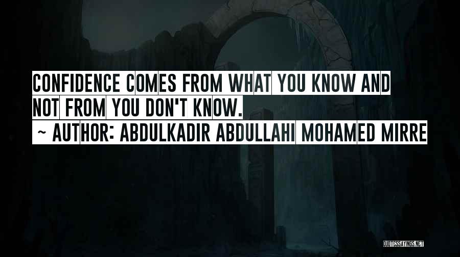 Abdulkadir Abdullahi Mohamed Mirre Quotes: Confidence Comes From What You Know And Not From You Don't Know.