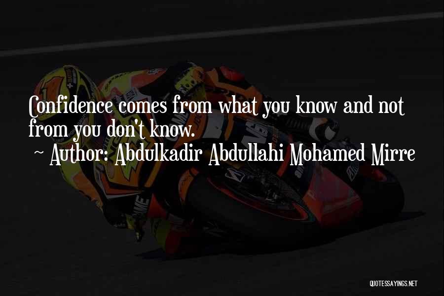 Abdulkadir Abdullahi Mohamed Mirre Quotes: Confidence Comes From What You Know And Not From You Don't Know.