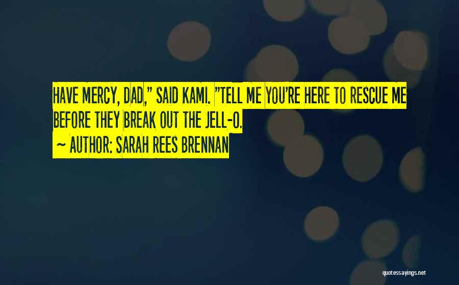 Sarah Rees Brennan Quotes: Have Mercy, Dad, Said Kami. Tell Me You're Here To Rescue Me Before They Break Out The Jell-o.