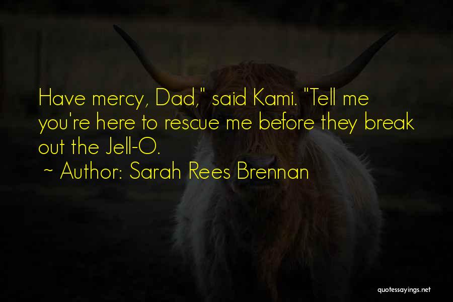Sarah Rees Brennan Quotes: Have Mercy, Dad, Said Kami. Tell Me You're Here To Rescue Me Before They Break Out The Jell-o.