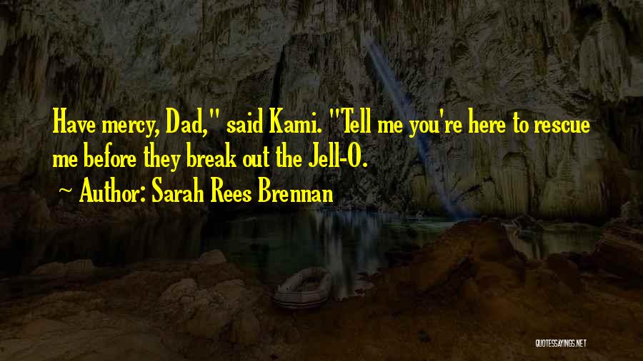 Sarah Rees Brennan Quotes: Have Mercy, Dad, Said Kami. Tell Me You're Here To Rescue Me Before They Break Out The Jell-o.