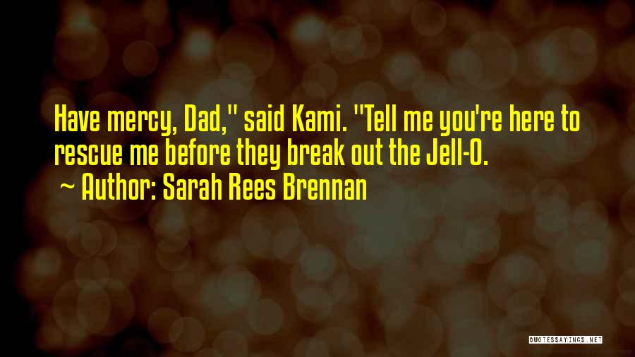 Sarah Rees Brennan Quotes: Have Mercy, Dad, Said Kami. Tell Me You're Here To Rescue Me Before They Break Out The Jell-o.