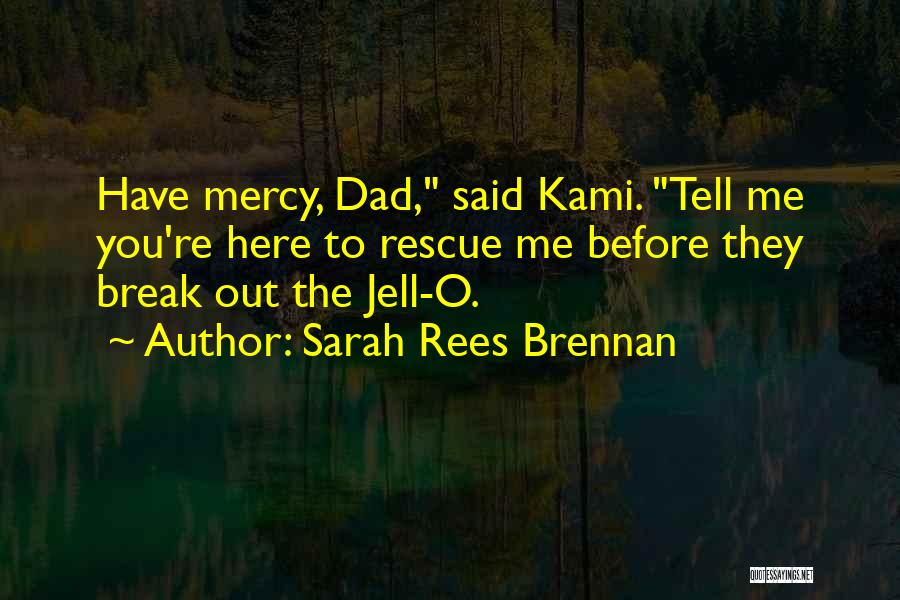 Sarah Rees Brennan Quotes: Have Mercy, Dad, Said Kami. Tell Me You're Here To Rescue Me Before They Break Out The Jell-o.