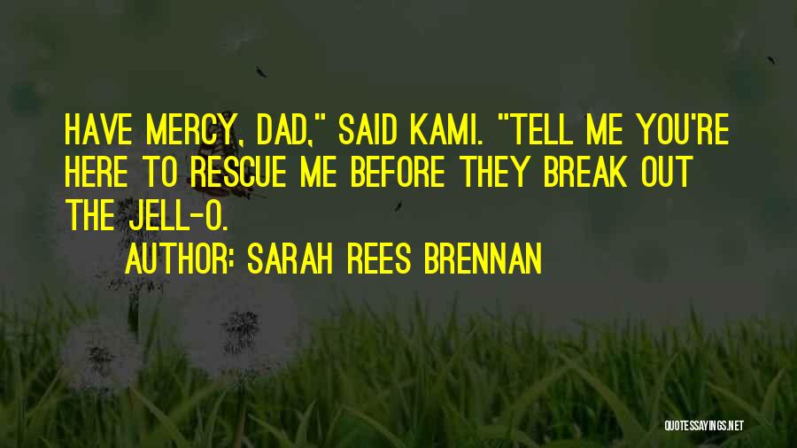 Sarah Rees Brennan Quotes: Have Mercy, Dad, Said Kami. Tell Me You're Here To Rescue Me Before They Break Out The Jell-o.