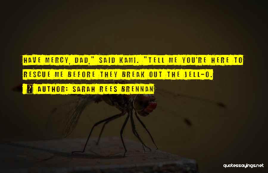 Sarah Rees Brennan Quotes: Have Mercy, Dad, Said Kami. Tell Me You're Here To Rescue Me Before They Break Out The Jell-o.