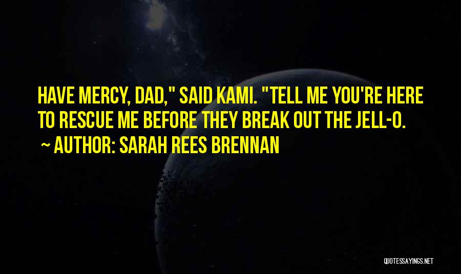 Sarah Rees Brennan Quotes: Have Mercy, Dad, Said Kami. Tell Me You're Here To Rescue Me Before They Break Out The Jell-o.