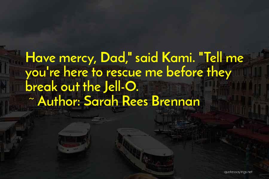 Sarah Rees Brennan Quotes: Have Mercy, Dad, Said Kami. Tell Me You're Here To Rescue Me Before They Break Out The Jell-o.