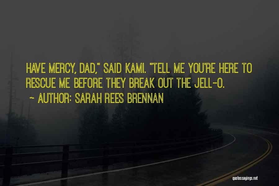 Sarah Rees Brennan Quotes: Have Mercy, Dad, Said Kami. Tell Me You're Here To Rescue Me Before They Break Out The Jell-o.
